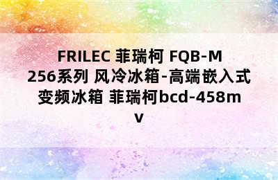 FRILEC 菲瑞柯 FQB-M256系列 风冷冰箱-高端嵌入式变频冰箱 菲瑞柯bcd-458mv